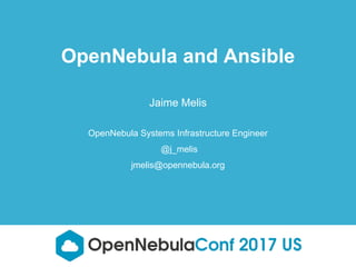 Jaime Melis
OpenNebula Systems Infrastructure Engineer
@j_melis
jmelis@opennebula.org
OpenNebula and Ansible
 