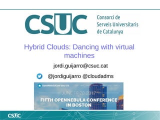 Hybrid Clouds: Dancing with virtual
machines
jordi.guijarro@csuc.cat
@jordiguijarro @cloudadms
 