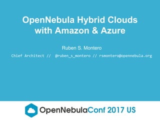 Ruben S. Montero
Chief Architect // @ruben_s_montero // rsmontero@opennebula.org
OpenNebula Hybrid Clouds
with Amazon & Azure
 