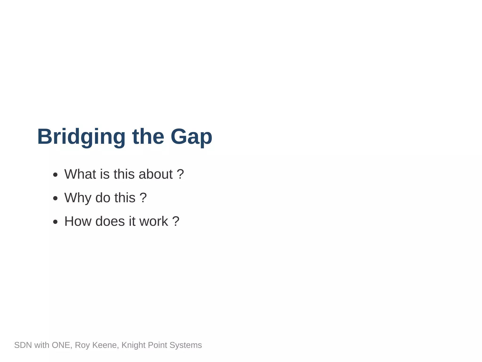Bridging the Gap
What is this about ?
Why do this ?
How does it work ?
SDN with ONE, Roy Keene, Knight Point Systems