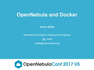 Jaime Melis
OpenNebula Systems Infrastructure Engineer
@j_melis
jmelis@opennebula.org
OpenNebula and Docker
 