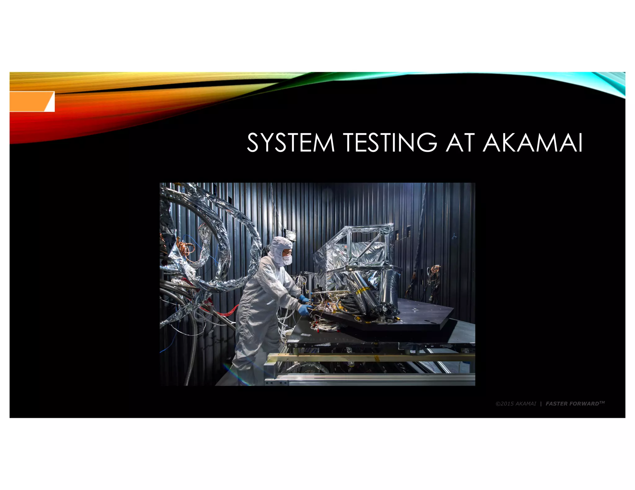 ©2015 AKAMAI | FASTER FORWARDTM
SYSTEM TESTING AT AKAMAI
 