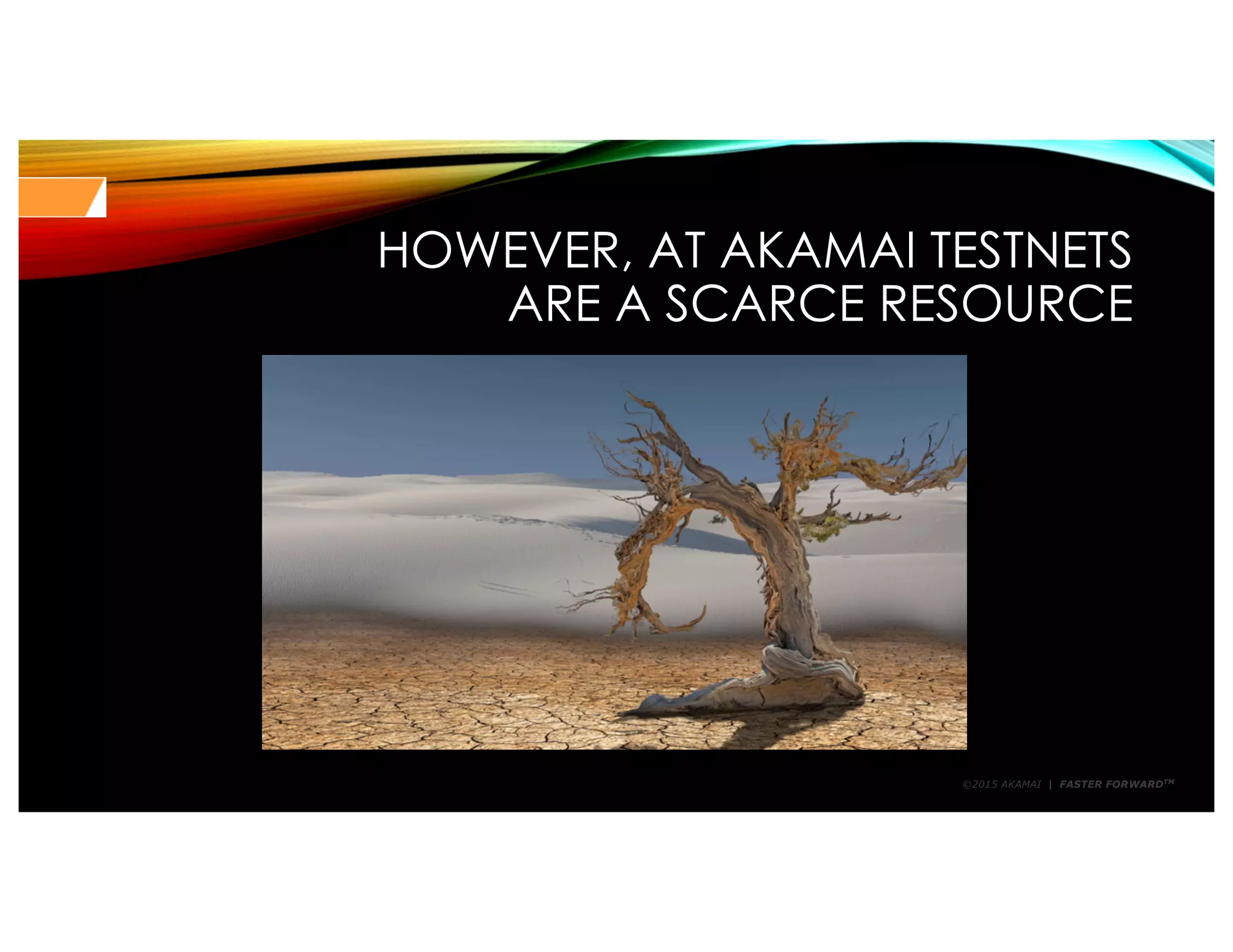 ©2015 AKAMAI | FASTER FORWARDTM
HOWEVER, AT AKAMAI TESTNETS
ARE A SCARCE RESOURCE
 