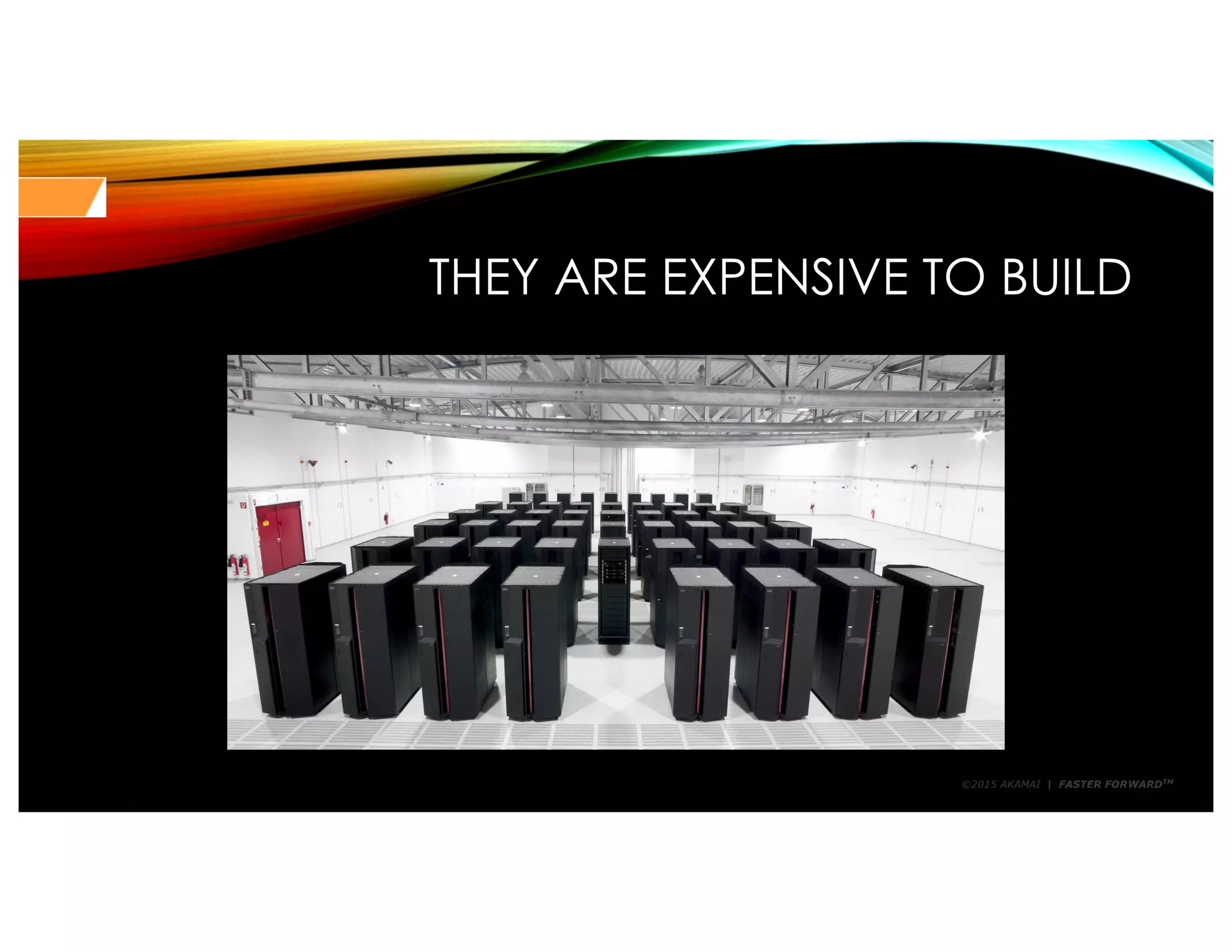 ©2015 AKAMAI | FASTER FORWARDTM
THEY ARE EXPENSIVE TO BUILD
 
