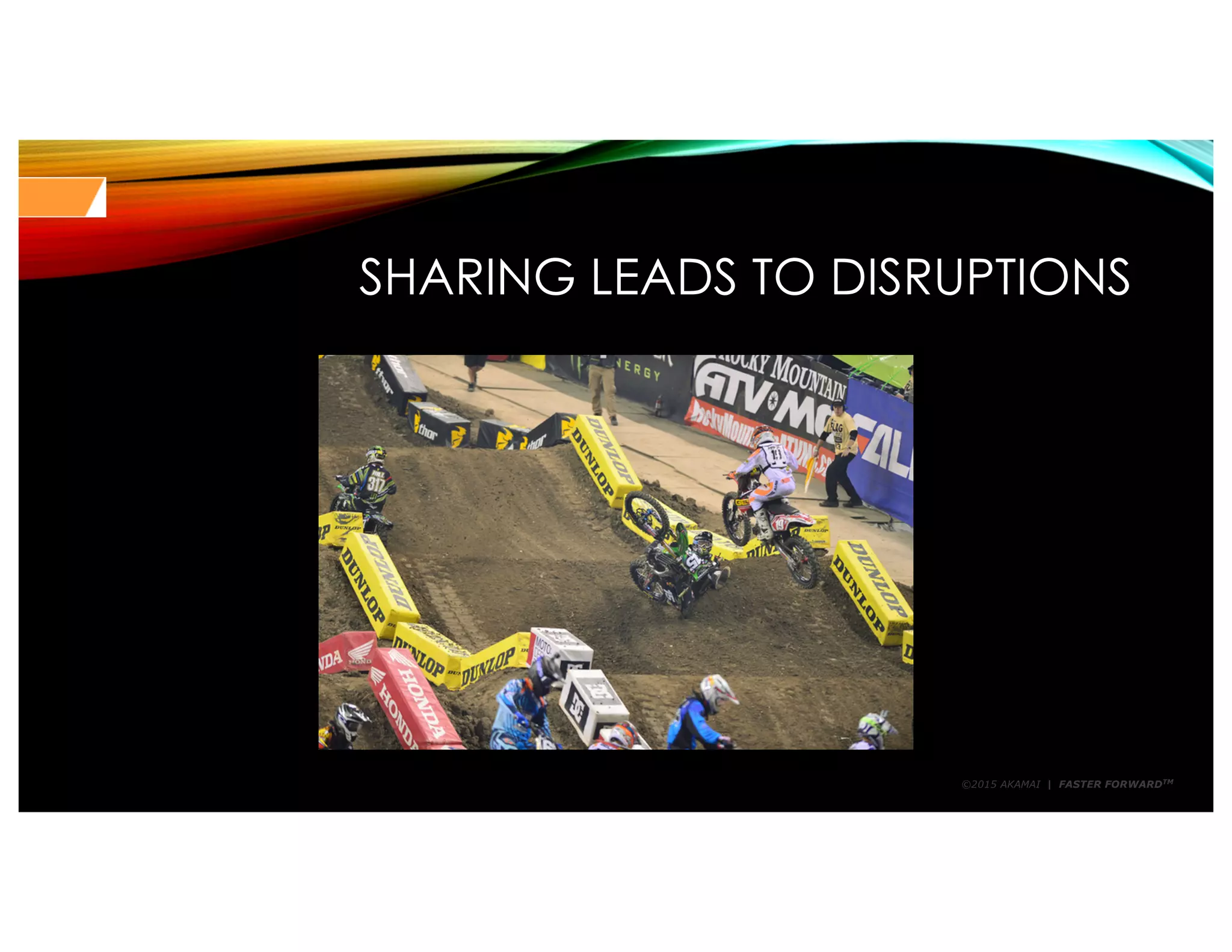 ©2015 AKAMAI | FASTER FORWARDTM
SHARING LEADS TO DISRUPTIONS
 