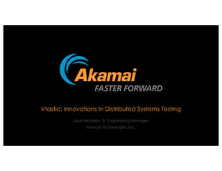 Vtastic: Innovations In Distributed Systems Testing
Jack Wadden, Sr. Engineering Manager
Akamai Technologies, Inc.
 
