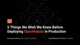 5 Things We Wish We Knew Before
Deploying OpenNebula in Production
Strahinja Kustudic, OpenNebula Conf 2018,
 