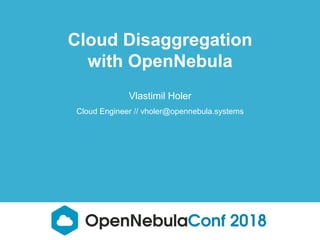 Vlastimil Holer
Cloud Engineer // vholer@opennebula.systems
Cloud Disaggregation
with OpenNebula
 