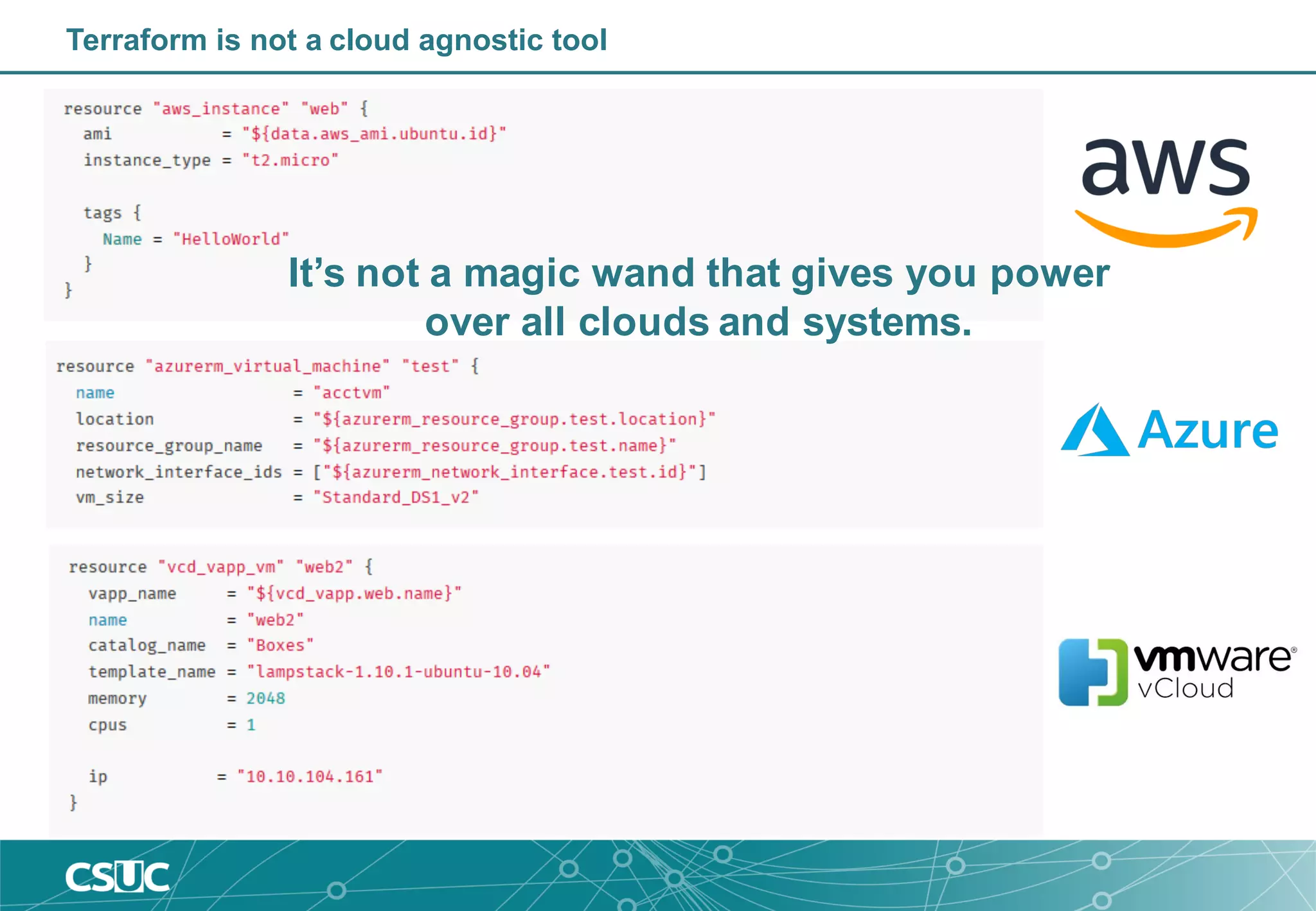 Terraform is not a cloud agnostic tool
It’s not a magic wand that gives you power
over all clouds and systems.
 