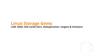 Linux Storage Gems
LVM, RAID, SSD cache tiers, deduplication, targets & initiators
 