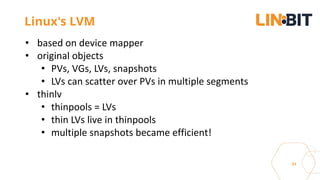 31
Linux's LVM
• based on device mapper
• original objects
• PVs, VGs, LVs, snapshots
• LVs can scatter over PVs in multiple segments
• thinlv
• thinpools = LVs
• thin LVs live in thinpools
• multiple snapshots became efficient!
 
