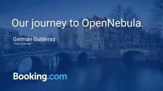 Our journey to OpenNebula.
Germán Gutiérrez
Team Carmen
 