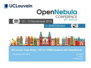 UCLouvain Case Study : VDI for 37000 students with OpenNebula
Novembre 13th, 2018 Ph. Gallet
P. Giltay
F. Malengreau
 