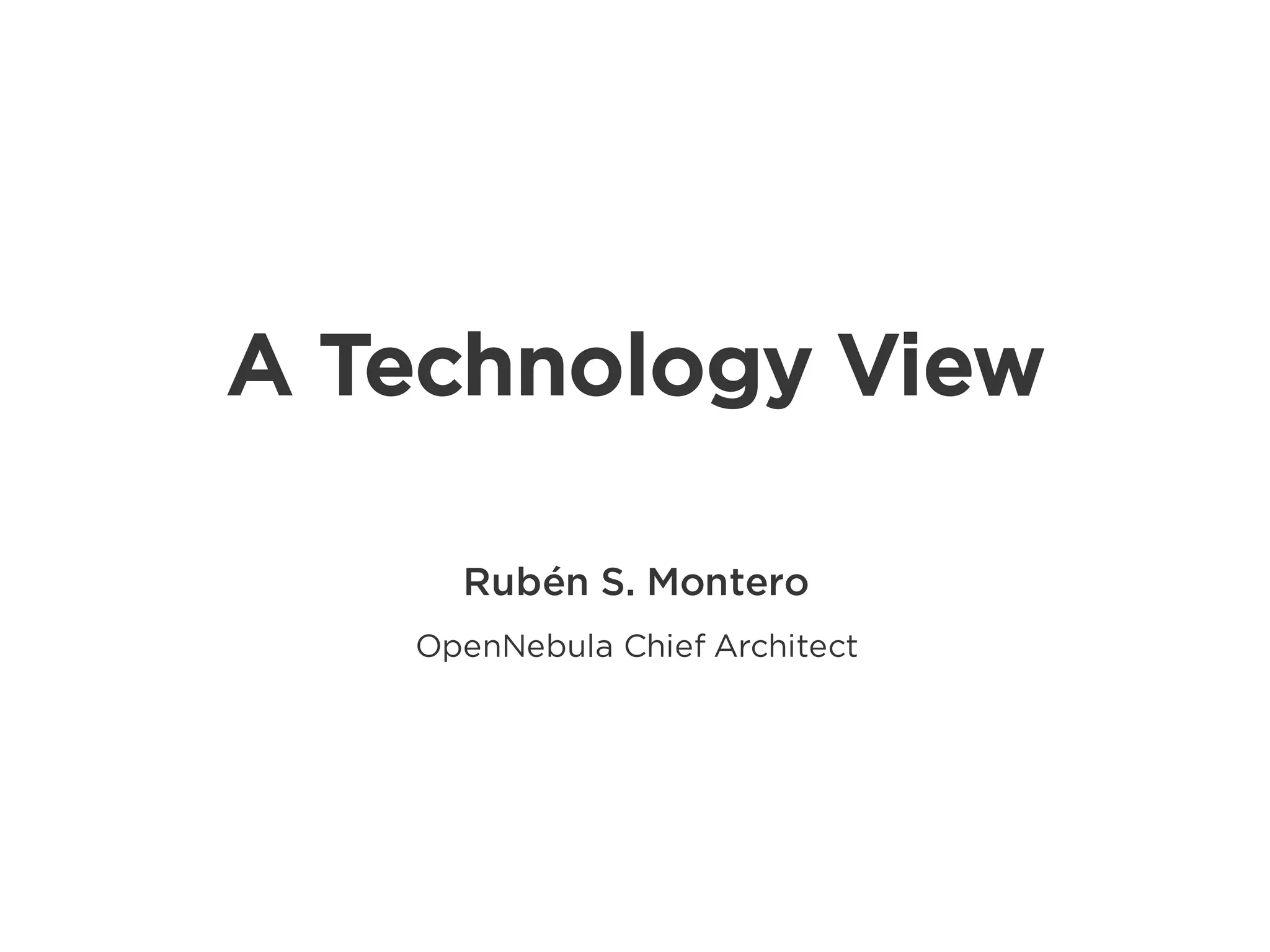 Rubén S. Montero
OpenNebula Chief Architect
A Technology View
 