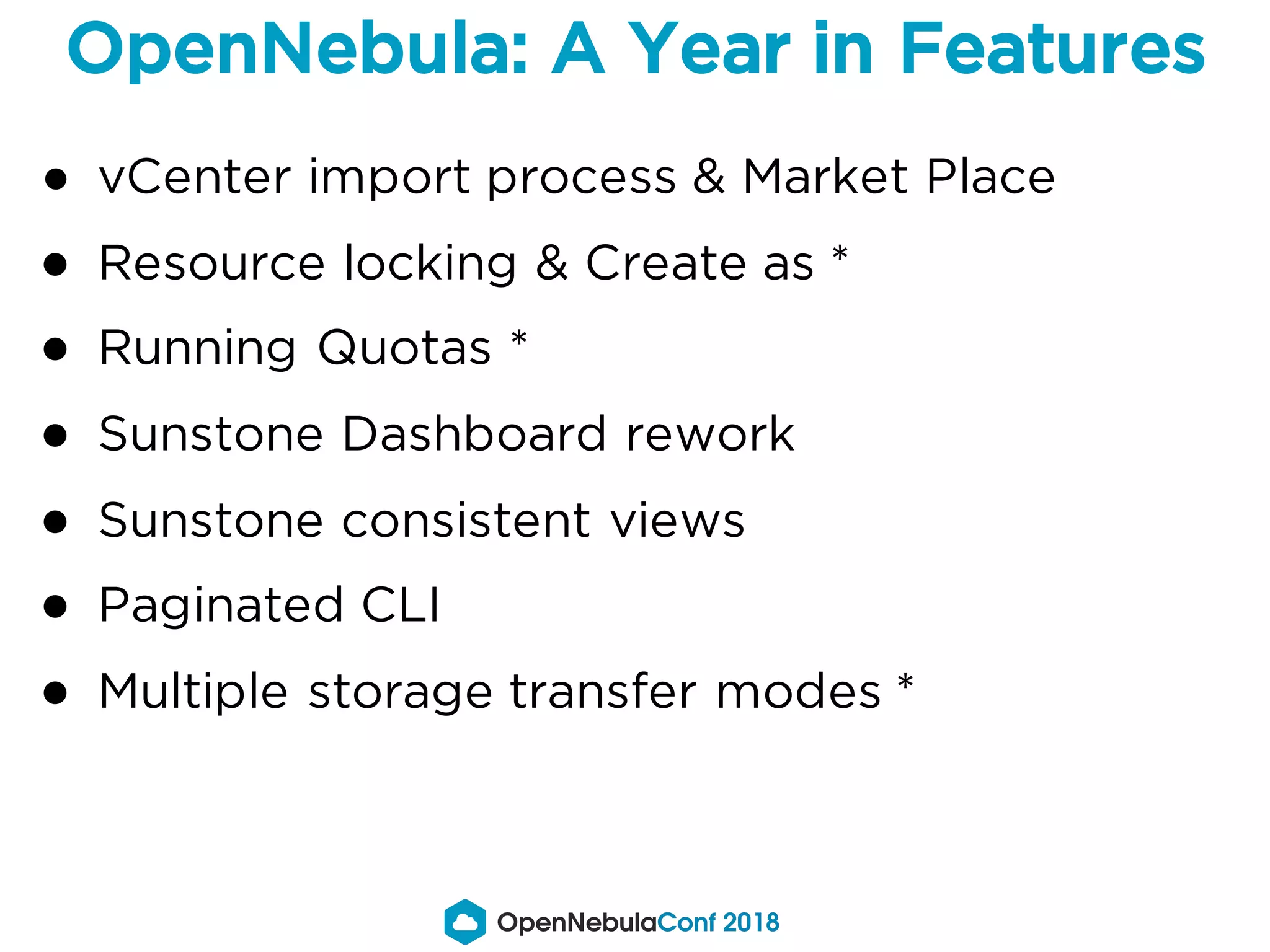 ● vCenter import process & Market Place
● Resource locking & Create as *
● Running Quotas *
● Sunstone Dashboard rework
● Sunstone consistent views
● Paginated CLI
● Multiple storage transfer modes *
OpenNebula: A Year in Features
 
