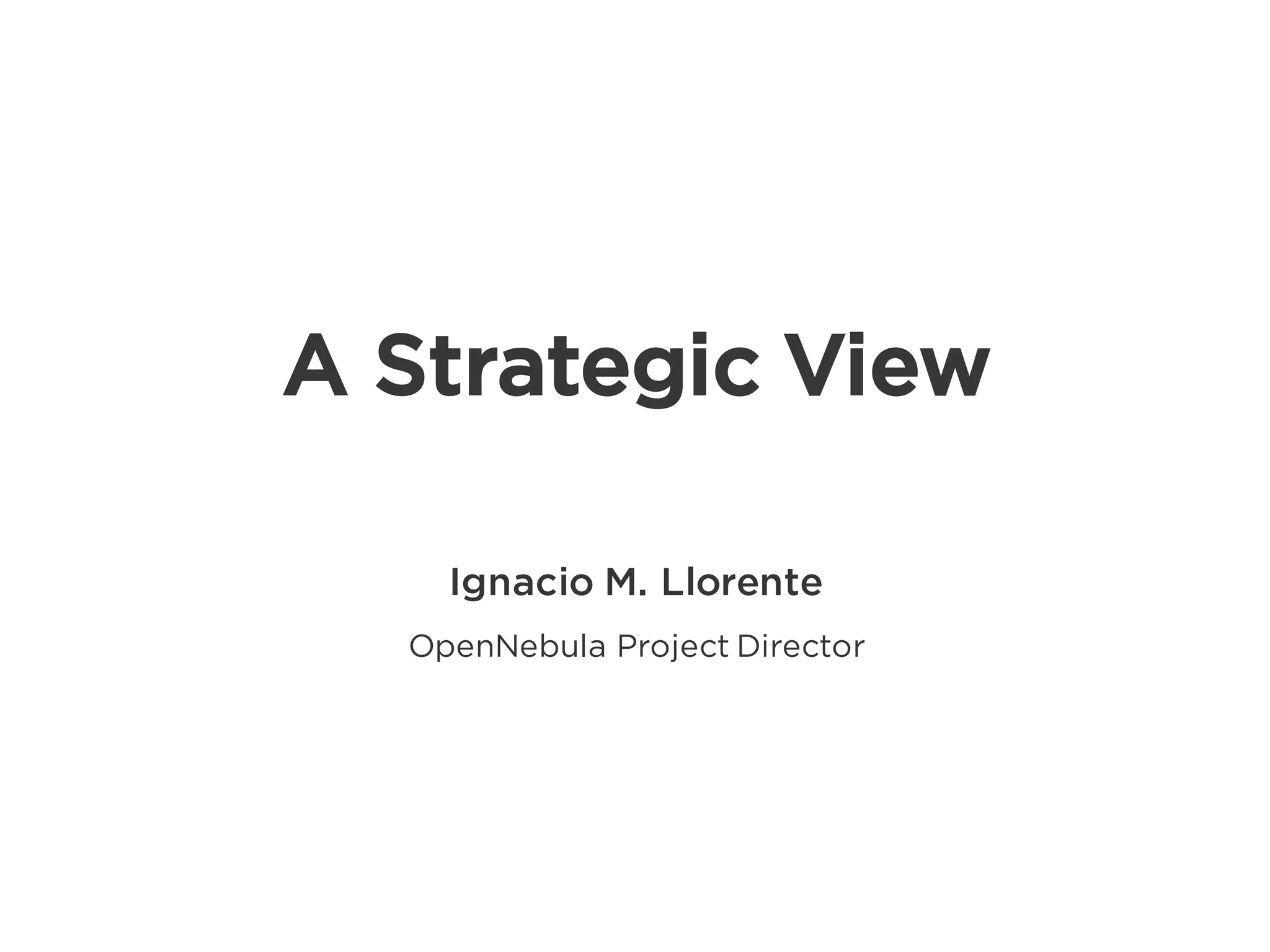 Ignacio M. Llorente
OpenNebula Project Director
A Strategic View
 