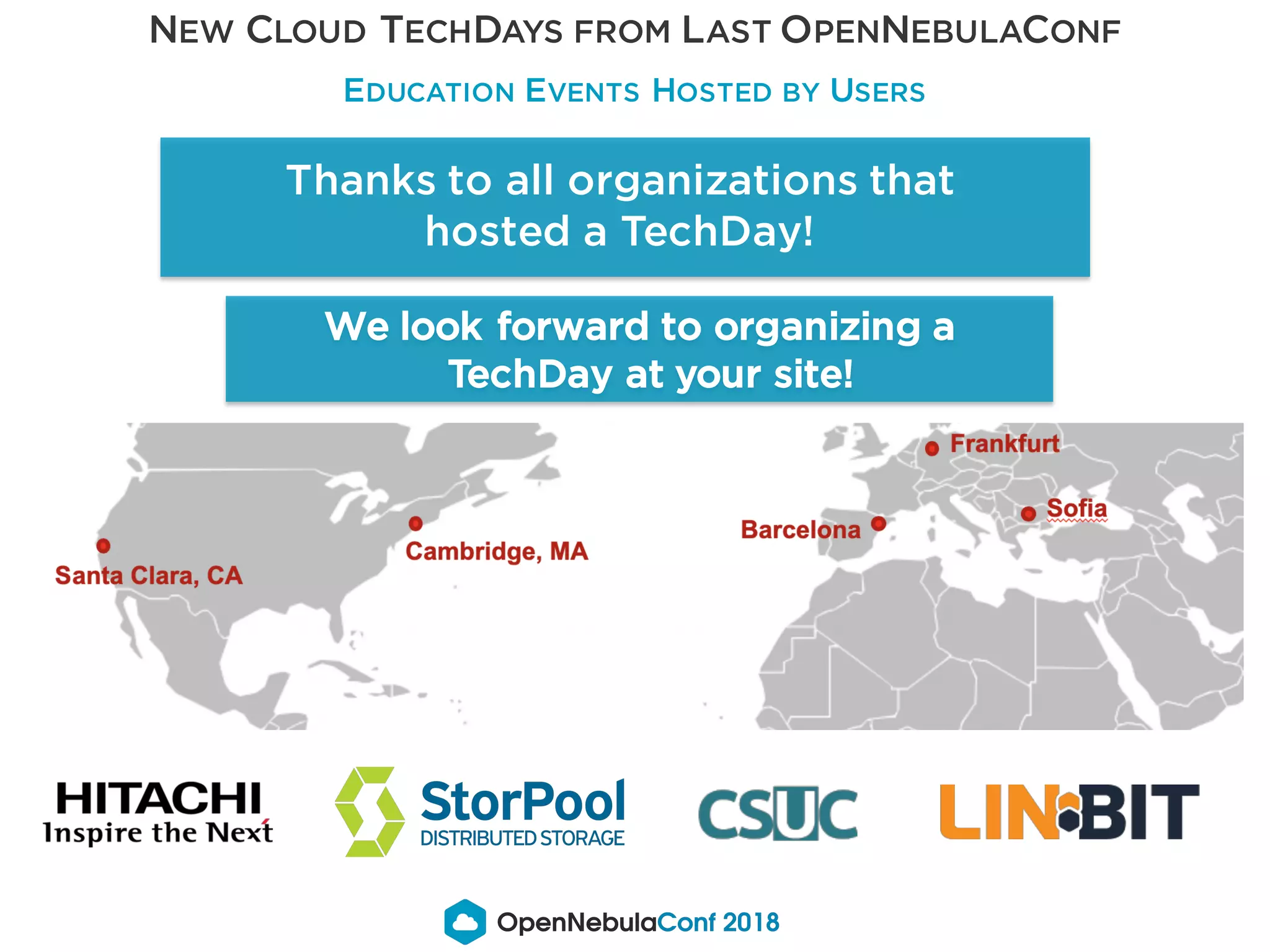 NEW CLOUD TECHDAYS FROM LAST OPENNEBULACONF
EDUCATION EVENTS HOSTED BY USERS
Thanks to all organizations that
hosted a TechDay!
We look forward to organizing a
TechDay at your site!
 