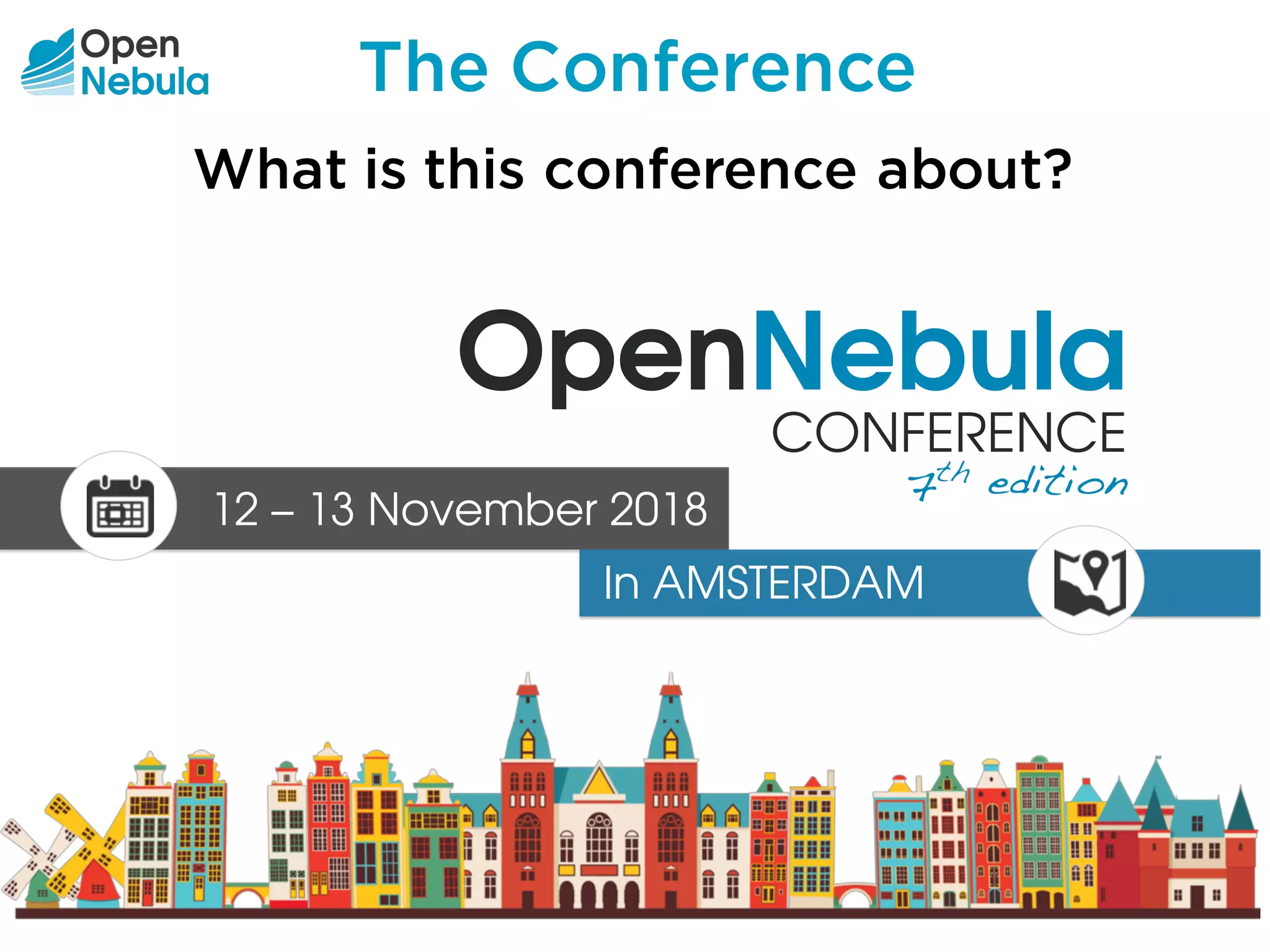 The Conference
What is this conference about?
OpenNebula
CONFERENCE
7th edition
12 – 13 November 2018
In AMSTERDAM
 