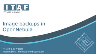 T +32 9 277 9000
www.itaf.eu / momcilo.medic@itaf.eu
Image backups in
OpenNebula
 
