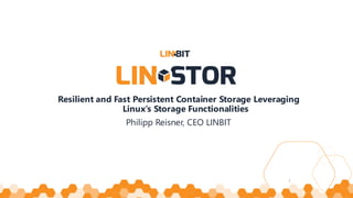 Resilient and Fast Persistent Container Storage Leveraging
Linux’s Storage Functionalities
Philipp Reisner, CEO LINBIT
1
 