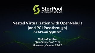Nested Virtualization with OpenNebula
(and PCI Passthrough)
A Practical Approach
Venko Moyankov
OpenNebulaConf 2019
Barcelona, October 21-22
 
