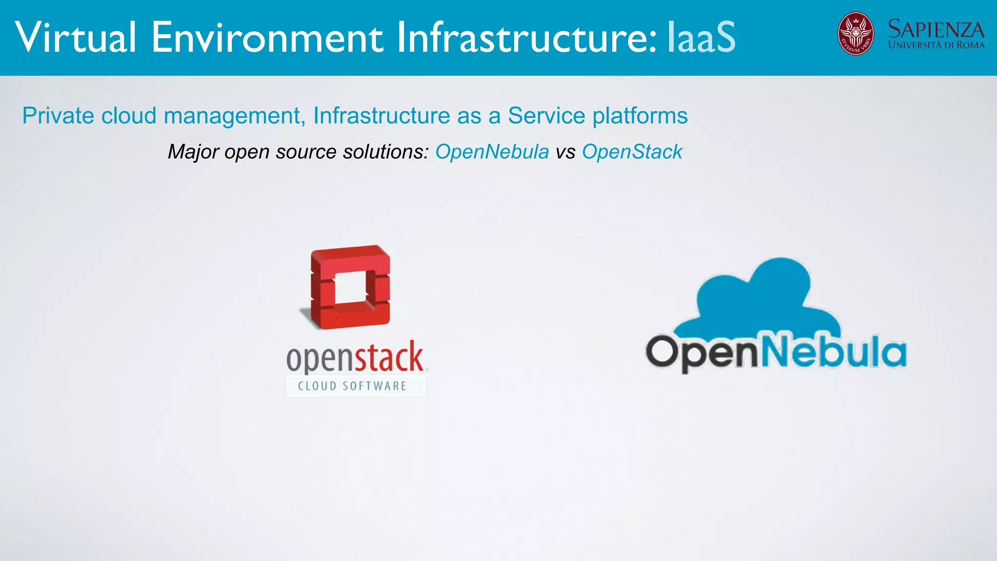 Major open source solutions: OpenNebula vs OpenStack
Private cloud management, Infrastructure as a Service platforms
Virtual Environment Infrastructure: IaaS
 