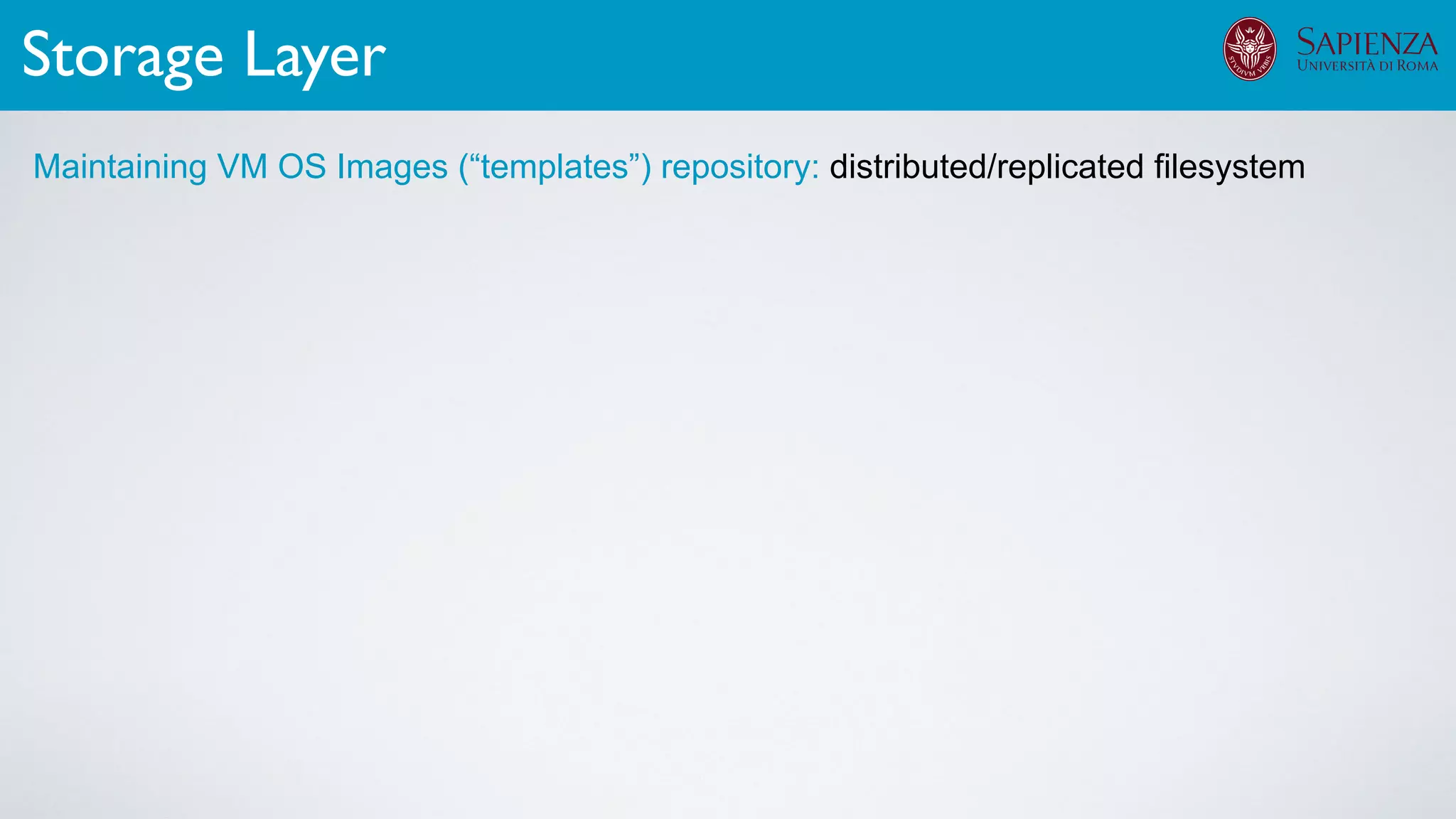 Storage Layer
Maintaining VM OS Images (“templates”) repository: distributed/replicated filesystem
 