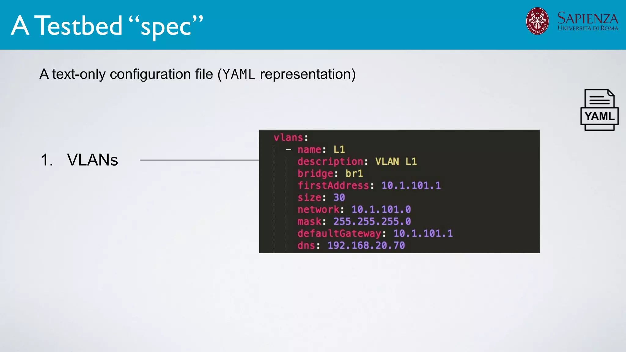 1. VLANs
A text-only configuration file (YAML representation)
A Testbed “spec”
A text-only configuration file (YAML representation)
Testbed
Speciﬁcation
 