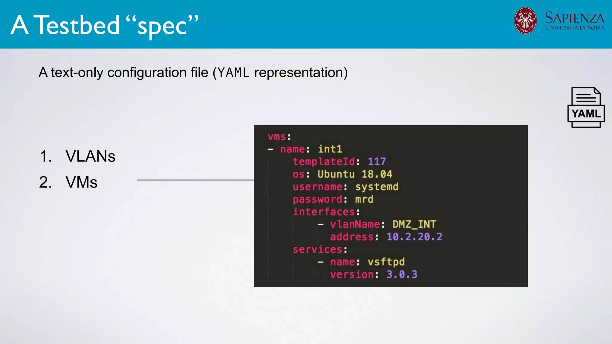 1. VLANs
2. VMs
A text-only configuration file (YAML representation)
A Testbed “spec”
A text-only configuration file (YAML representation)
Testbed
Speciﬁcation
 