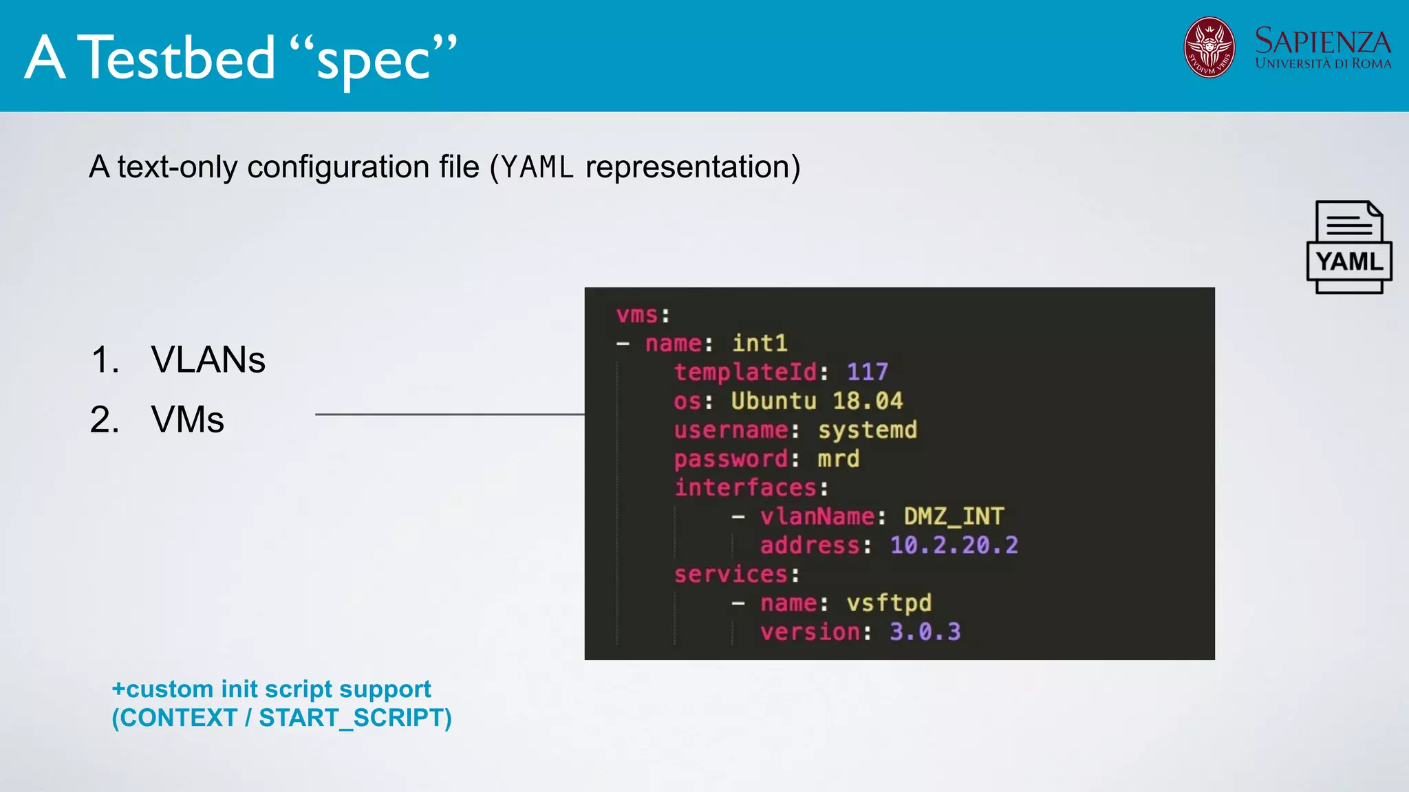 1. VLANs
2. VMs
A text-only configuration file (YAML representation)
A Testbed “spec”
A text-only configuration file (YAML representation)
+custom init script support
(CONTEXT / START_SCRIPT)
Testbed
Speciﬁcation
 