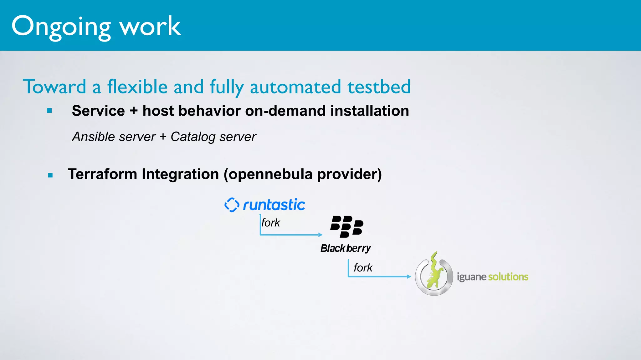 Toward a flexible and fully automated testbed
▪ Service + host behavior on-demand installation
Ansible server + Catalog server
▪ Terraform Integration (opennebula provider)
Ongoing work
fork
fork
 