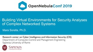 Building Virtual Environments for Security Analyses
of Complex Networked Systems
Mara Sorella, Ph.D.
Research center on Cyber Intelligence and Information Security (CIS)
Department of Computer, Control and Management Engineering
Sapienza University of Rome
 