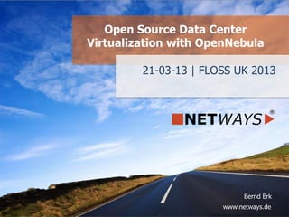 www.netways.de
Bernd Erk
21-03-13 | FLOSS UK 2013
Open Source Data Center
Virtualization with OpenNebula
 