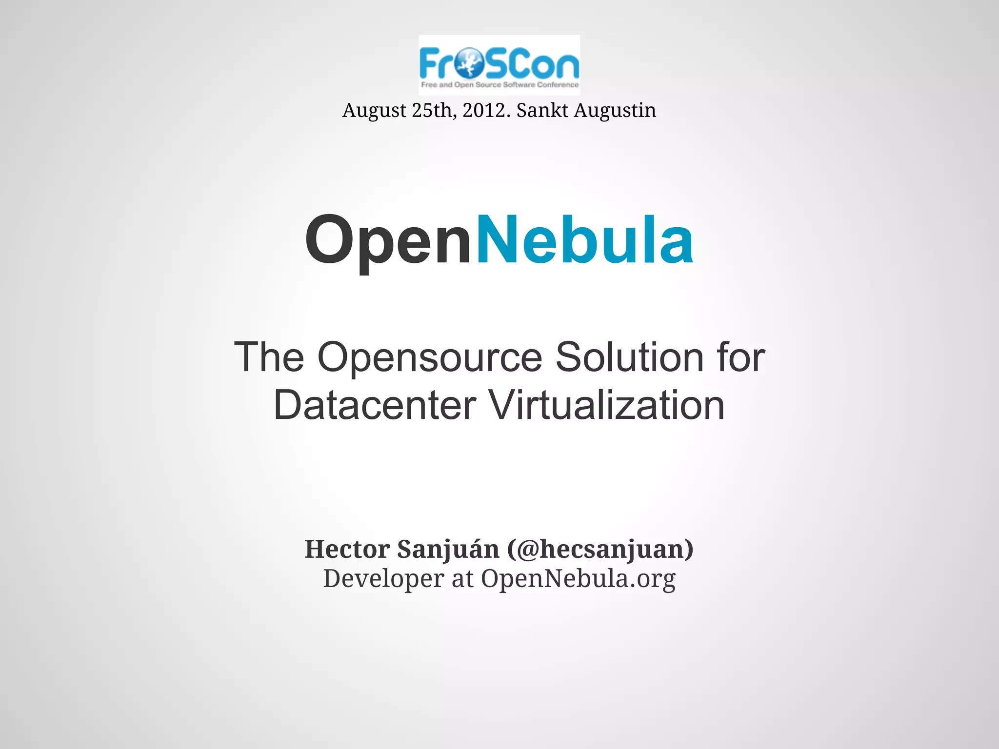 August 25th, 2012. Sankt Augustin




   OpenNebula
The Opensource Solution for
  Datacenter Virtualization


   Hector Sanjuán (@hecsanjuan)
    Developer at OpenNebula.org
 