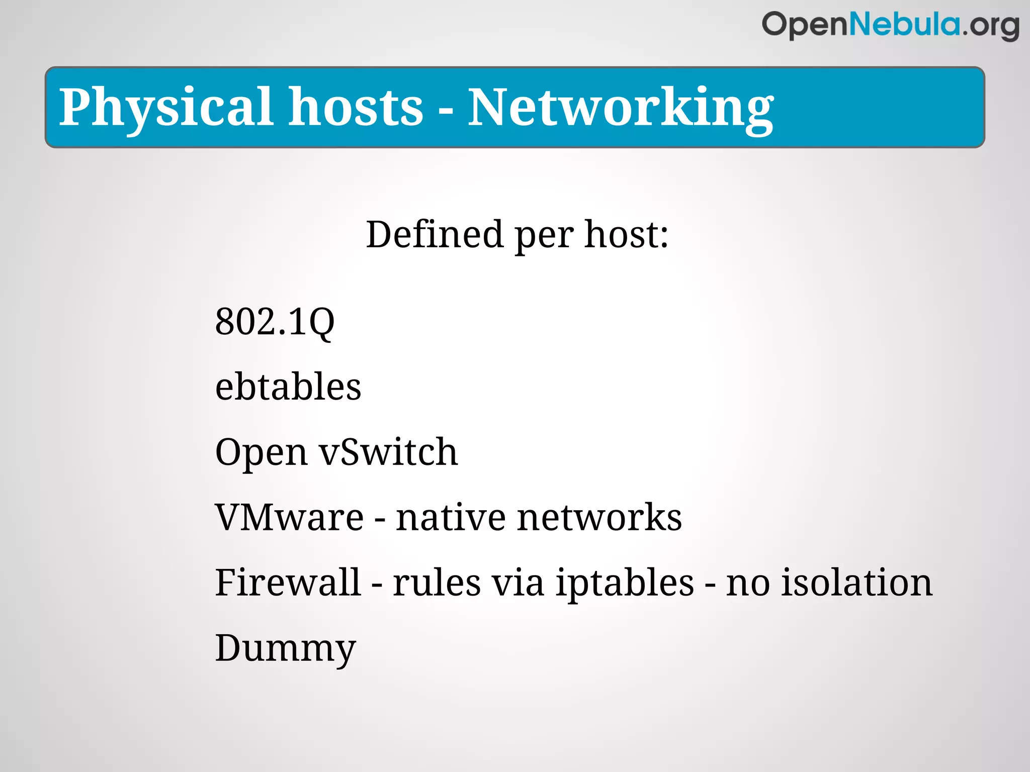 Physical hosts - Networking

                Defined per host:

     802.1Q
     ebtables
     Open vSwitch
     VMware - native networks
     Firewall - rules via iptables - no isolation
     Dummy
 