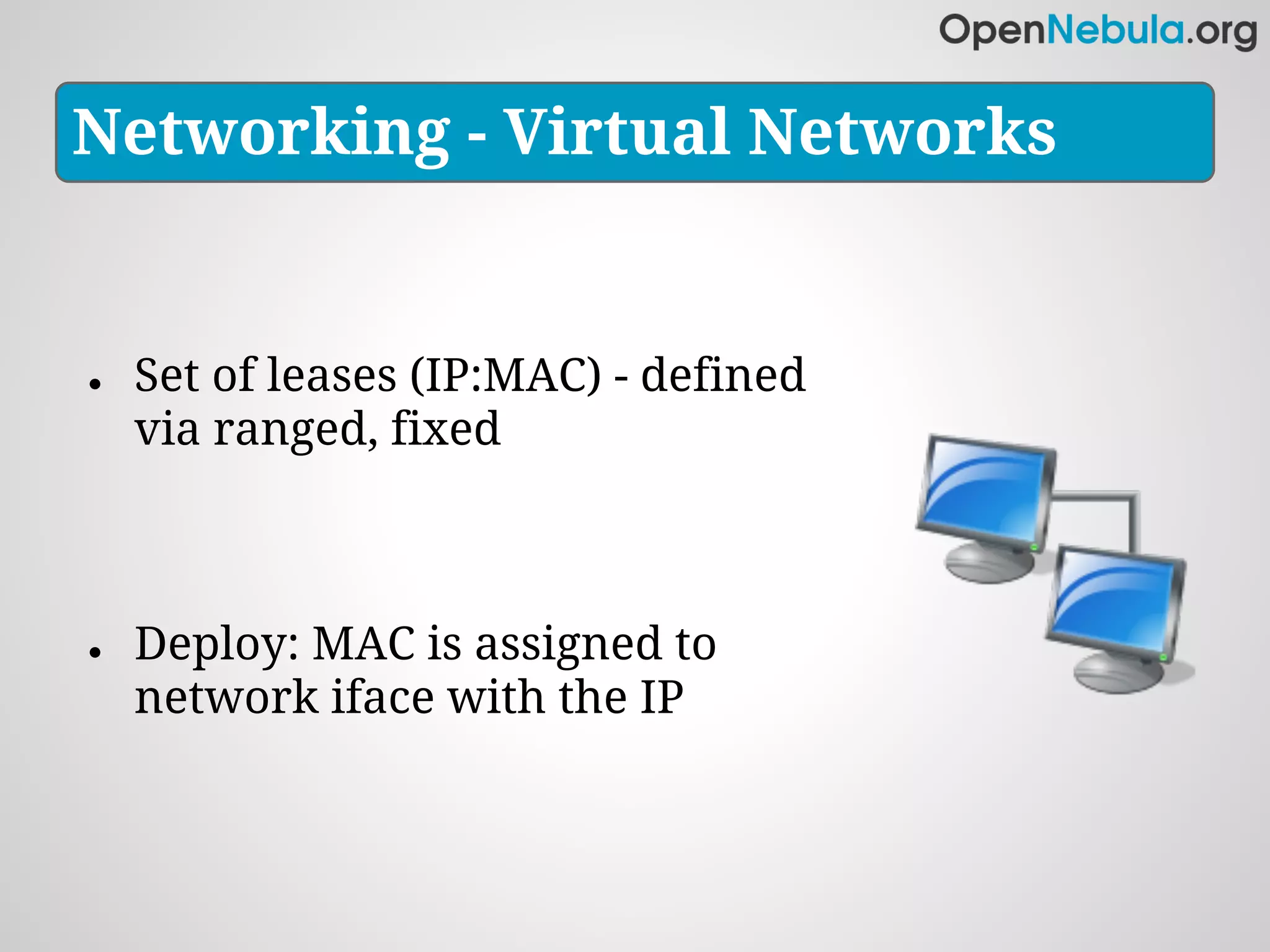 Networking - Virtual Networks


●   Set of leases (IP:MAC) - defined
    via ranged, fixed



●   Deploy: MAC is assigned to
    network iface with the IP
 