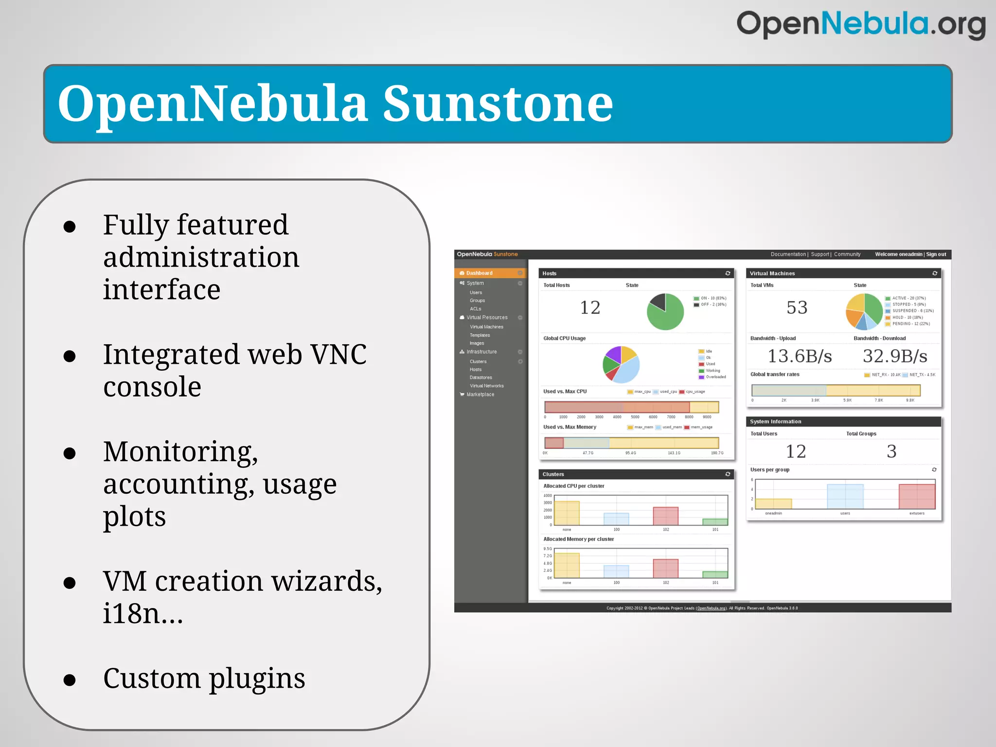 OpenNebula Sunstone

● Fully featured
  administration
  interface

● Integrated web VNC
  console

● Monitoring,
  accounting, usage
  plots

● VM creation wizards,
  i18n...

● Custom plugins
 