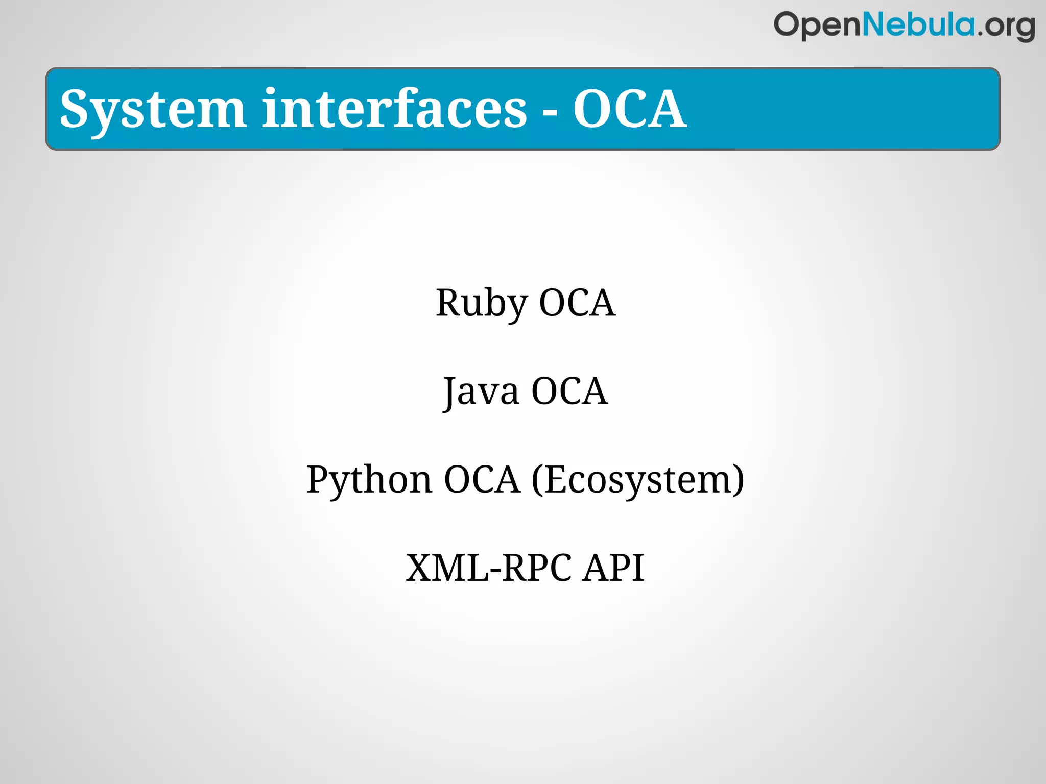 System interfaces - OCA


               Ruby OCA

               Java OCA

         Python OCA (Ecosystem)

              XML-RPC API
 