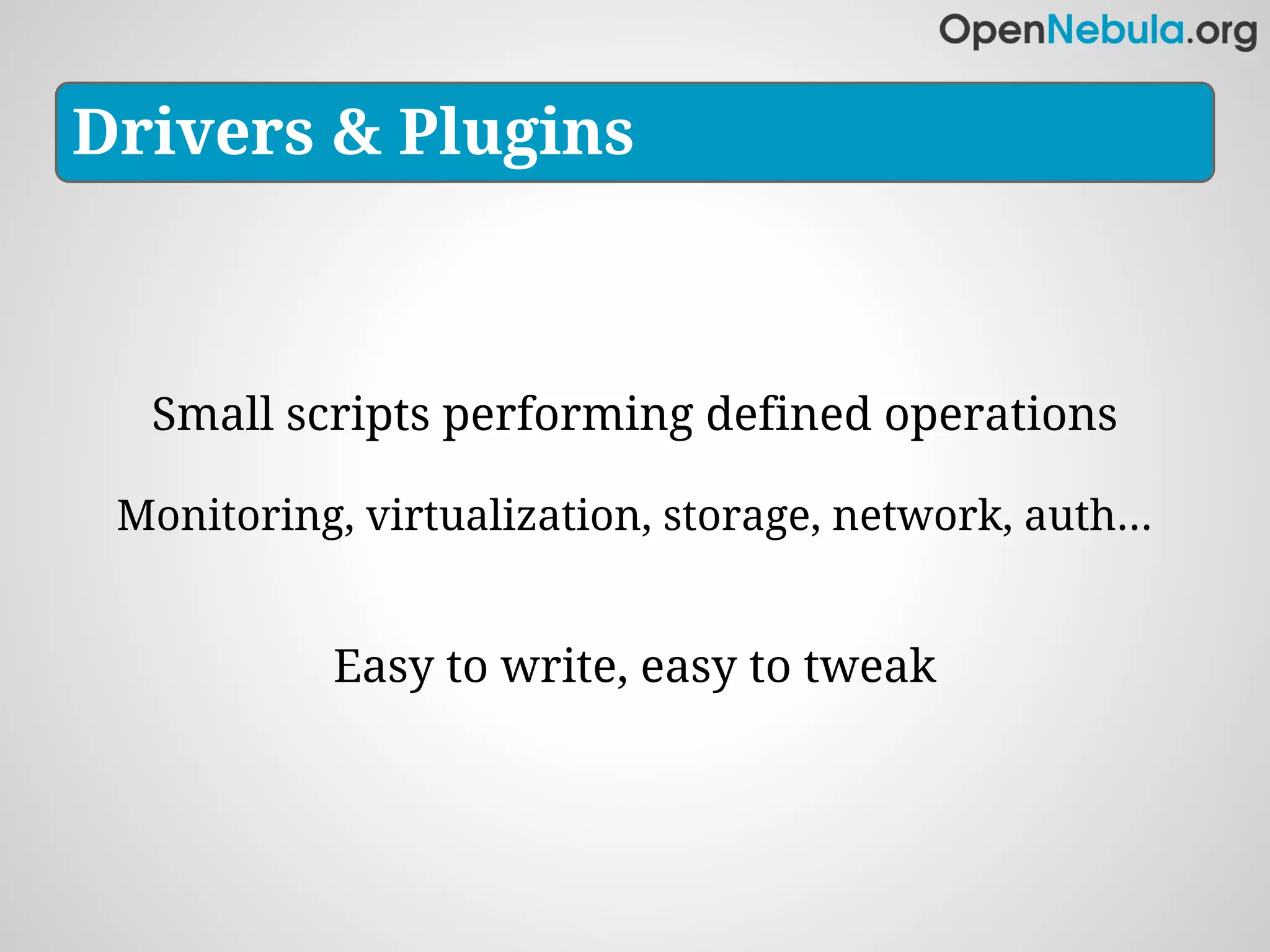 Drivers & Plugins



  Small scripts performing defined operations

 Monitoring, virtualization, storage, network, auth...


            Easy to write, easy to tweak
 