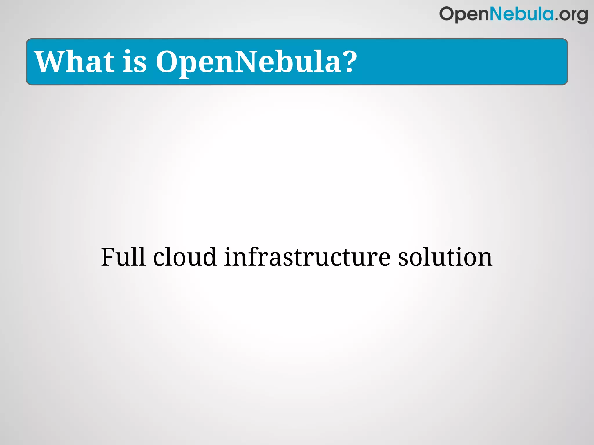What is OpenNebula?




   Full cloud infrastructure solution
 