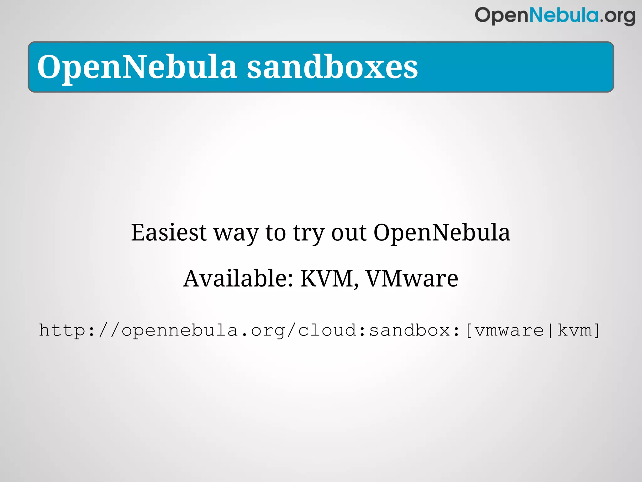 OpenNebula sandboxes




       Easiest way to try out OpenNebula
            Available: KVM, VMware

http://opennebula.org/cloud:sandbox:[vmware|kvm]
 