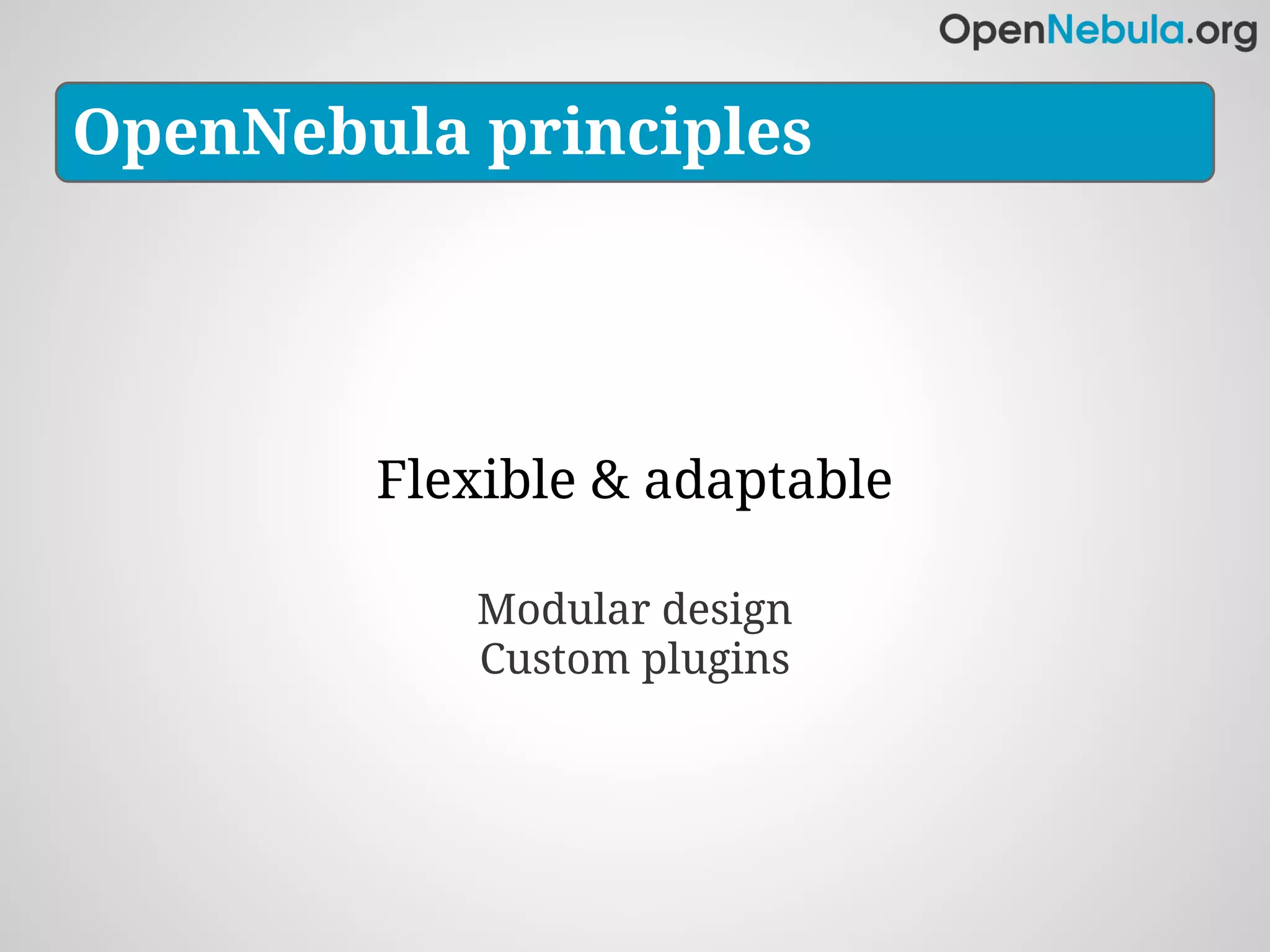 OpenNebula principles




        Flexible & adaptable

           Modular design
           Custom plugins
 