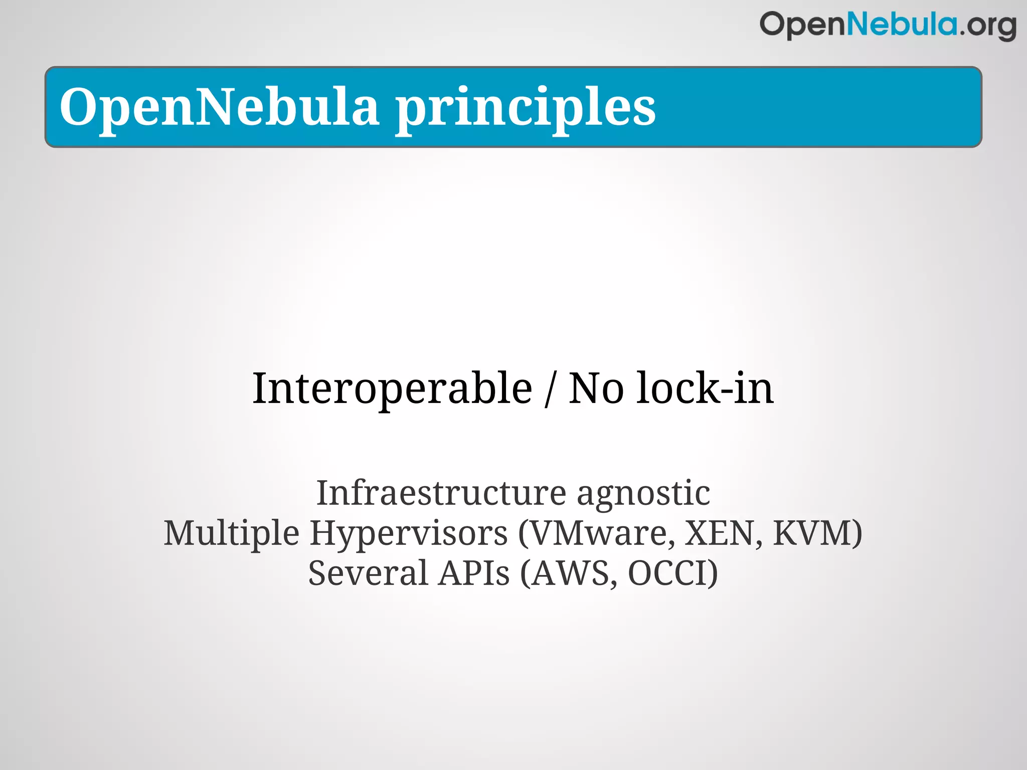 OpenNebula principles




       Interoperable / No lock-in

            Infraestructure agnostic
   Multiple Hypervisors (VMware, XEN, KVM)
            Several APIs (AWS, OCCI)
 