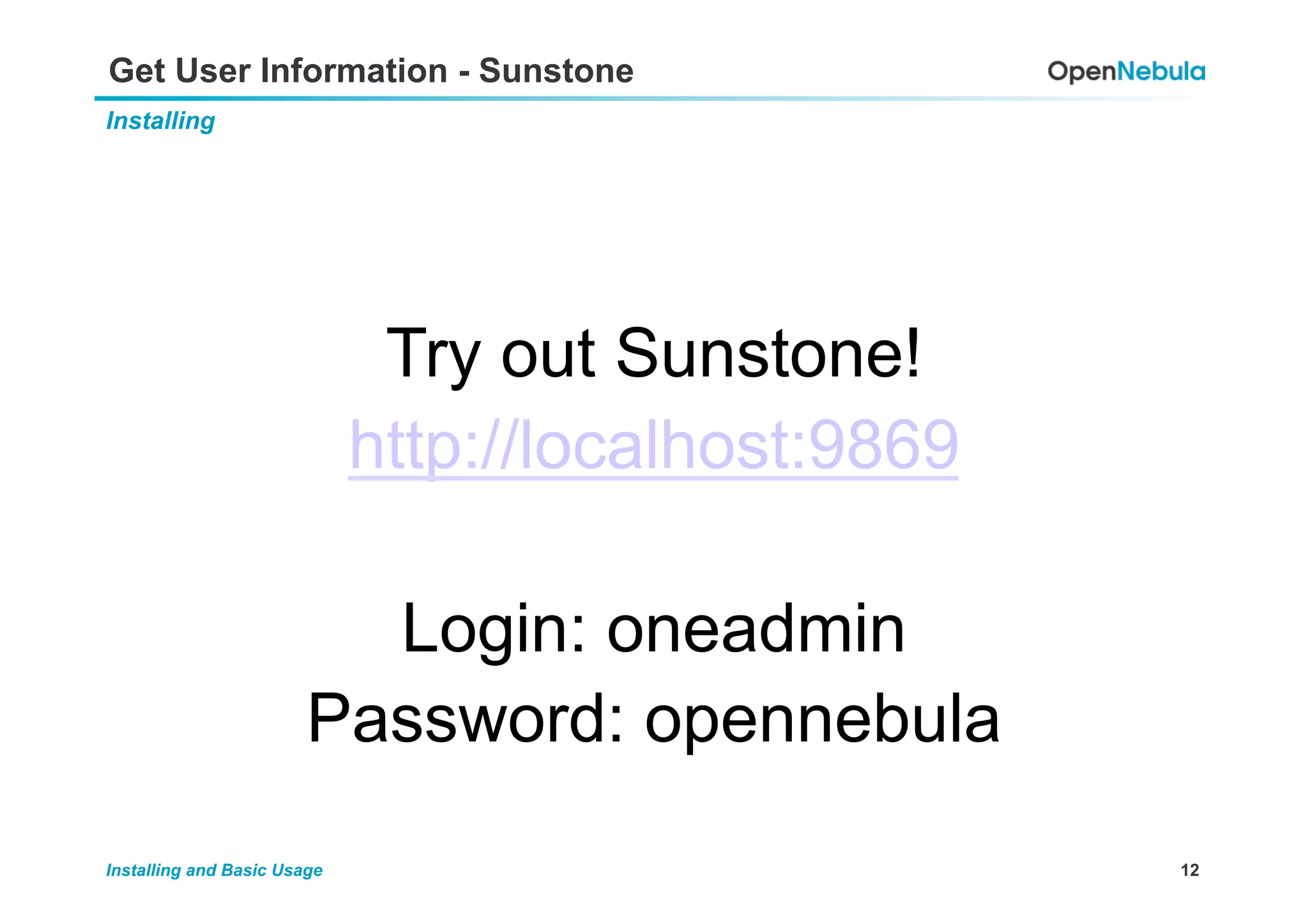 12Installing and Basic Usage
Get User Information - Sunstone
Installing
Try out Sunstone!
http://localhost:9869
Login: oneadmin
Password: opennebula
 