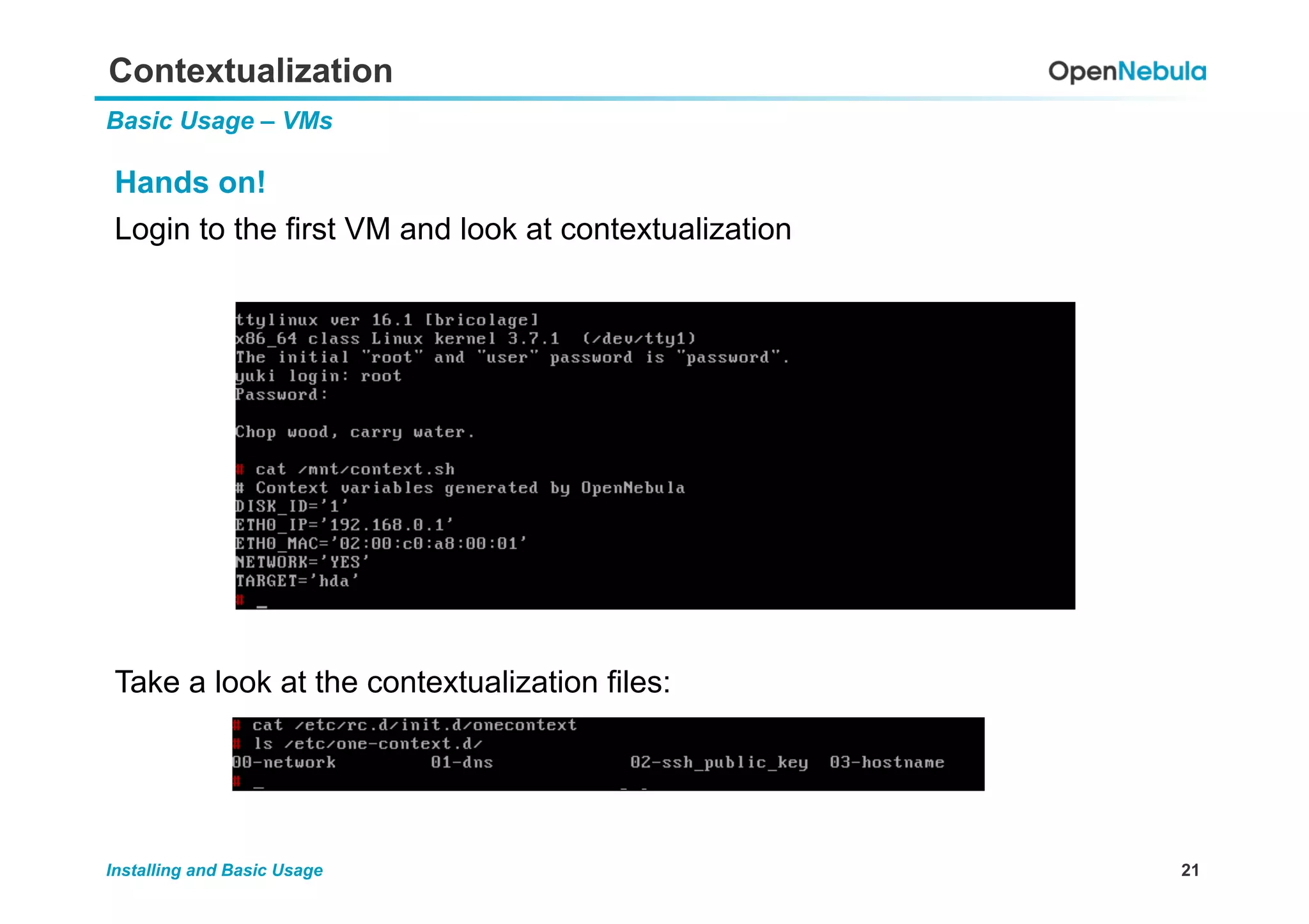 21Installing and Basic Usage
Contextualization
Basic Usage – VMs
Hands on!
Login to the first VM and look at contextualization
Take a look at the contextualization files:
 