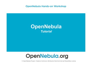 OpenNebula
Tutorial
© OpenNebula Project. Creative Commons Attribution-NonCommercial-ShareAlike License
OpenNebula Hands-on Workshop
 