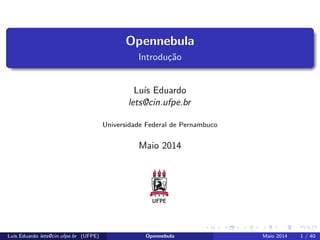 Opennebula 
Introduc~ao 
Lus Eduardo 
lets@cin.ufpe.br 
Universidade Federal de Pernambuco 
Maio 2014 
Lus Eduardo lets@cin.ufpe.br (UFPE) Opennebula Maio 2014 1 / 40 
 