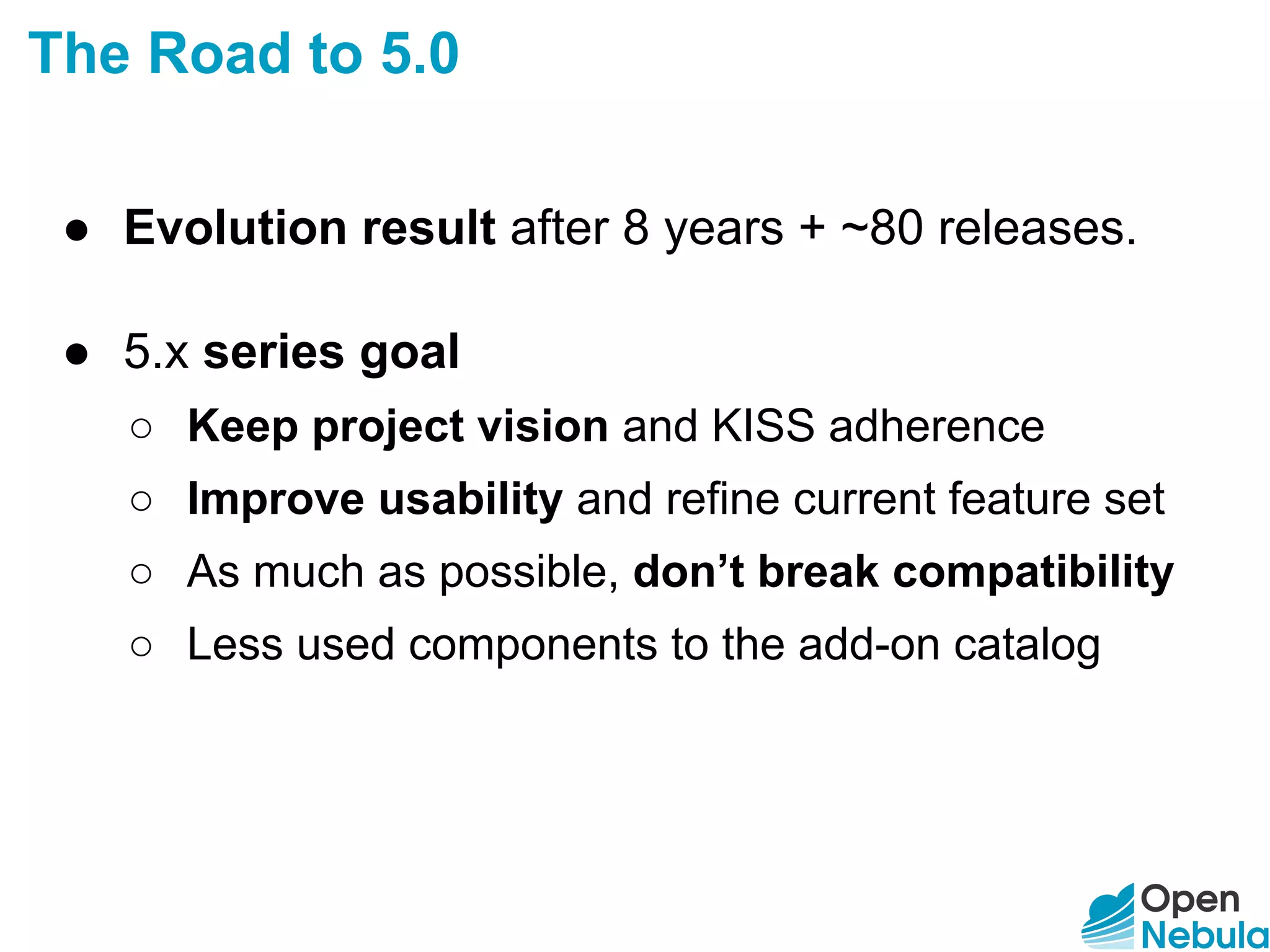 The Road to 5.0
● Evolution result after 8 years + ~80 releases.
● 5.x series goal
○ Keep project vision and KISS adherence
○ Improve usability and refine current feature set
○ As much as possible, don’t break compatibility
○ Less used components to the add-on catalog
 