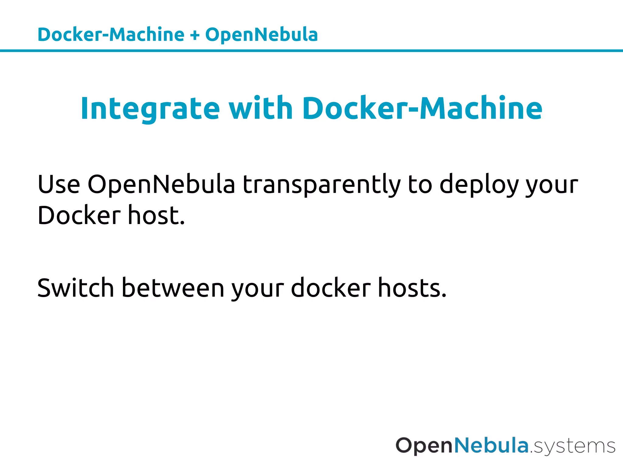 Docker-Machine + OpenNebula
Integrate with Docker-Machine
Use OpenNebula transparently to deploy your
Docker host.
Switch between your docker hosts.
 