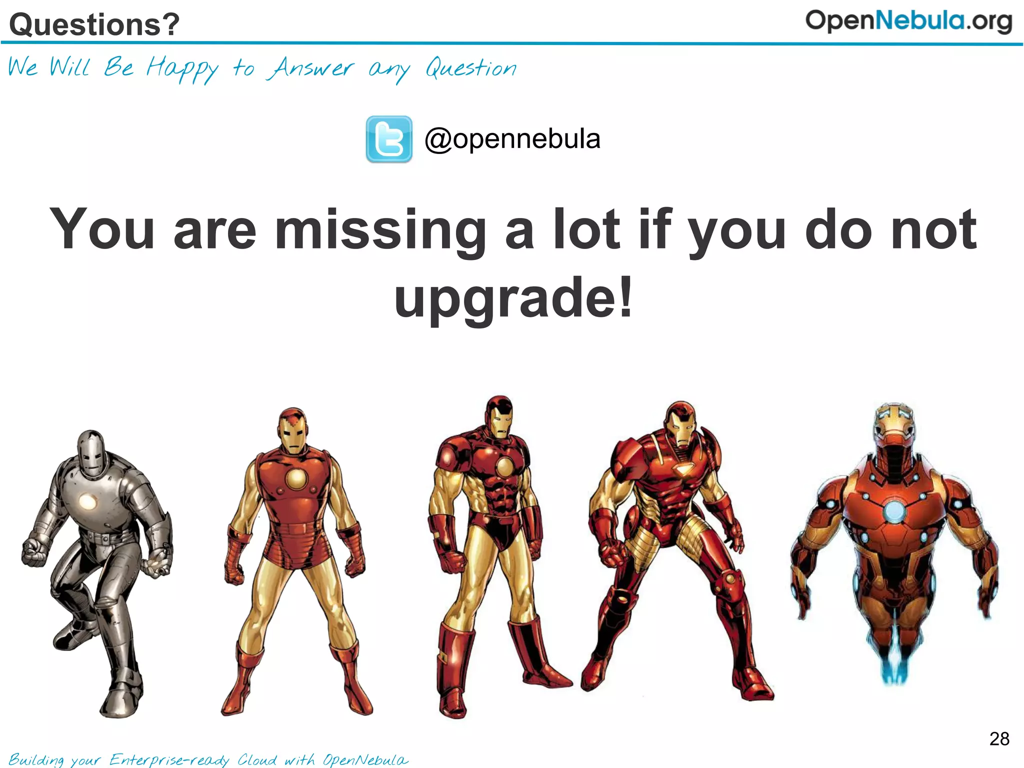 Questions?
We Will Be Happy to Answer any Question
Building your Enterprise-ready Cloud with OpenNebula
@opennebula
You are missing a lot if you do not
upgrade!
28
 